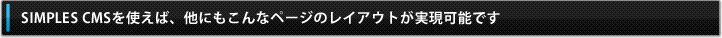 SIMPLES CMSを使えば、他にもこんなページのレイアウトが実現可能です